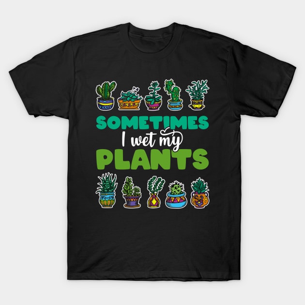 Sometimes I Wet My Plants - Gift for Gardeners print T-Shirt by theodoros20